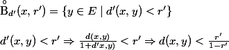 \overset{\circ}{\textrm{B}}_{d'}(x,r')=\{y\in E\mid d'(x,y)<r'\}\\\\ d'(x,y)<r'\Rightarrow \frac{d(x,y)}{1+d'x,y)}<r'\Rightarrow d(x,y)<\frac{r'}{1-r'}